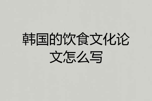 韩国的饮食文化论文怎么写