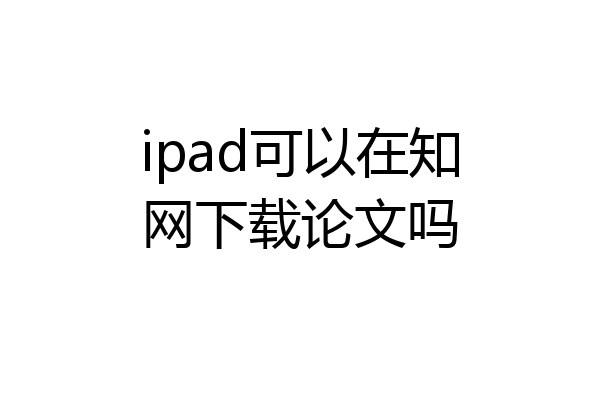 ipad可以在知网下载论文吗