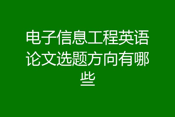 电子信息工程英语论文选题方向有哪些