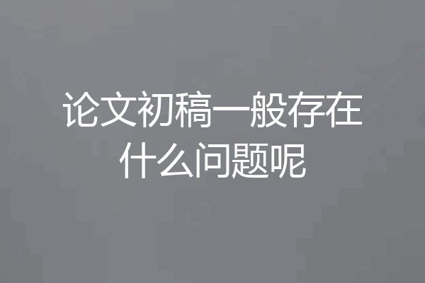 论文初稿一般存在什么问题呢