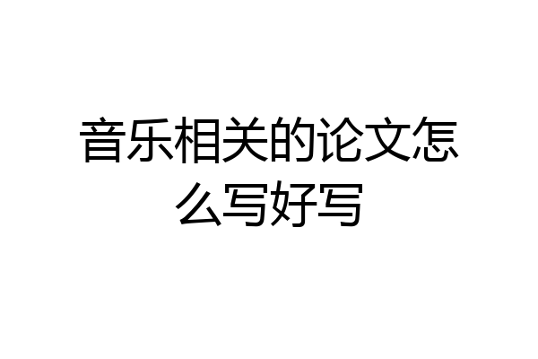 音乐相关的论文怎么写好写