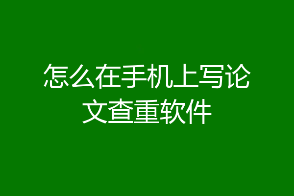 怎么在手机上写论文查重软件