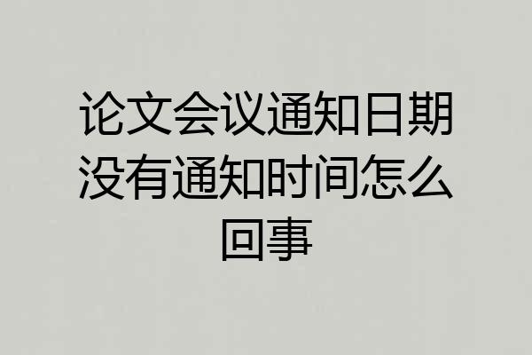 论文会议通知日期没有通知时间怎么回事