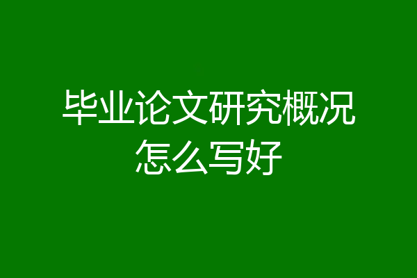 毕业论文研究概况怎么写好