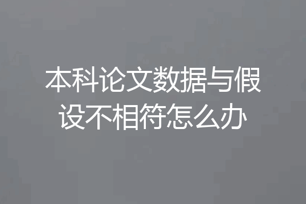 本科论文数据与假设不相符怎么办