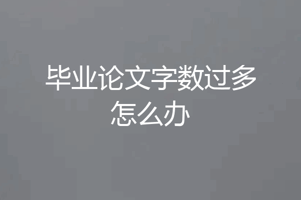 毕业论文字数过多怎么办
