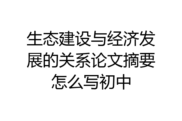 生态建设与经济发展的关系论文摘要怎么写初中