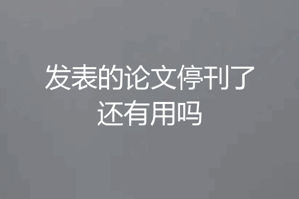 发表的论文停刊了还有用吗