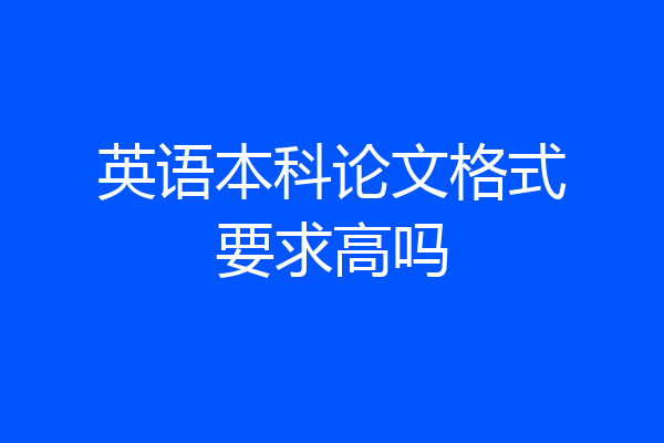 英语本科论文格式要求高吗