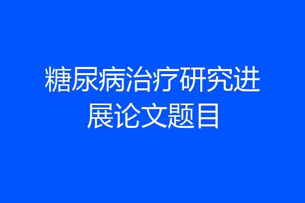 糖尿病治疗研究进展论文题目