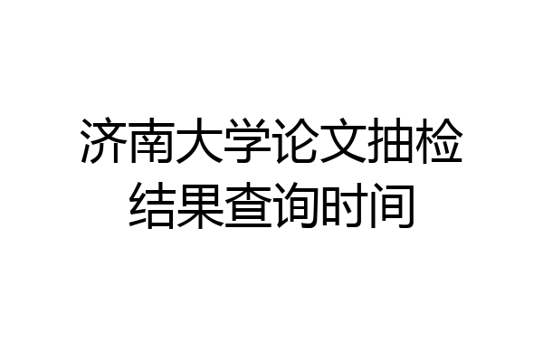 济南大学论文抽检结果查询时间
