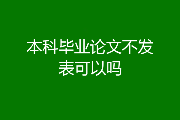 本科毕业论文不发表可以吗