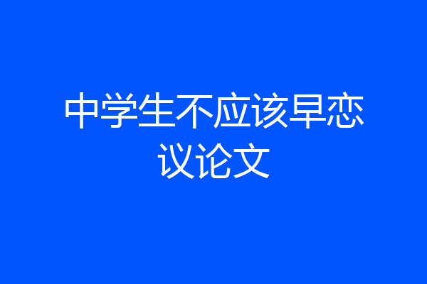 中学生不应该早恋议论文