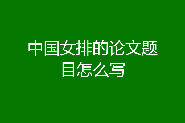 中国女排的论文题目怎么写