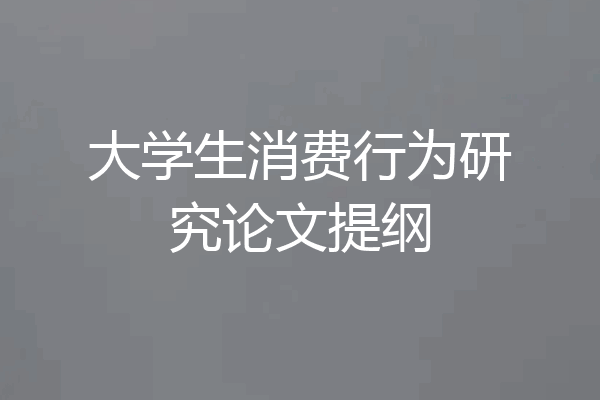 大学生消费行为研究论文提纲