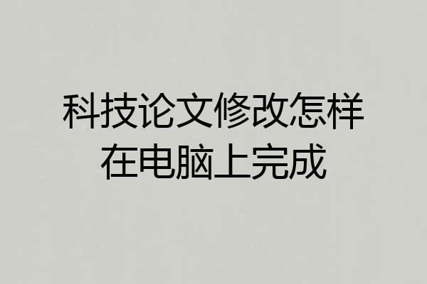 科技论文修改怎样在电脑上完成