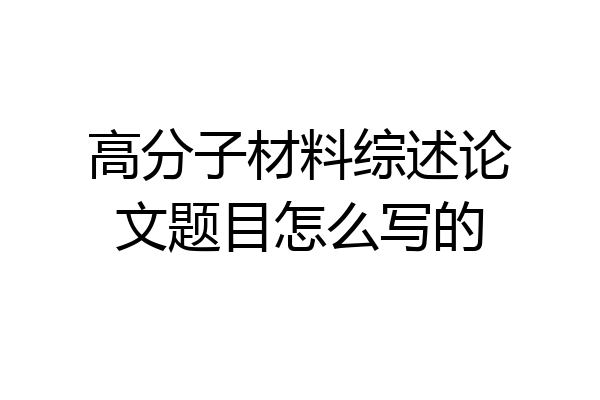 高分子材料综述论文题目怎么写的