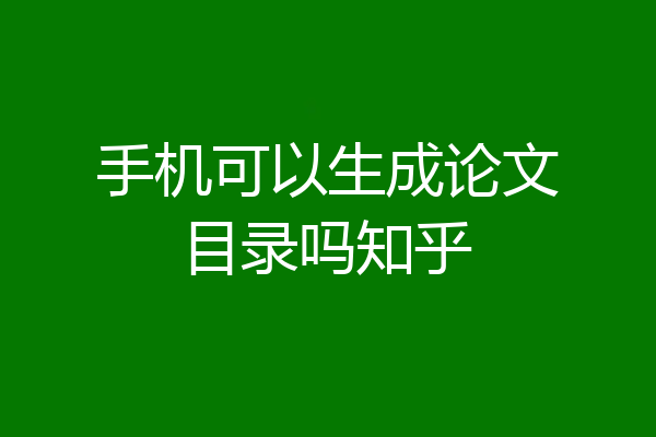 手机可以生成论文目录吗知乎