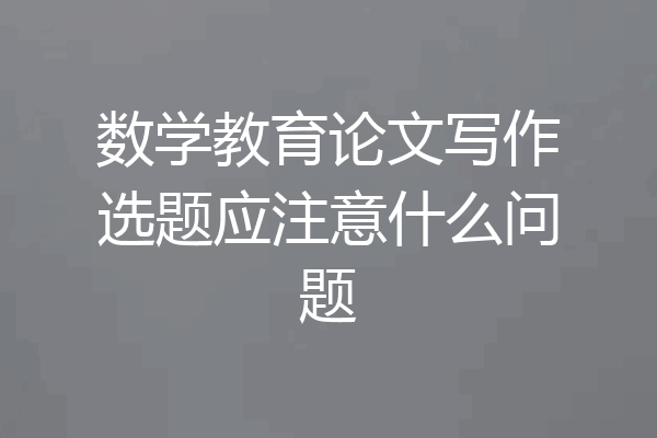 数学教育论文写作选题应注意什么问题