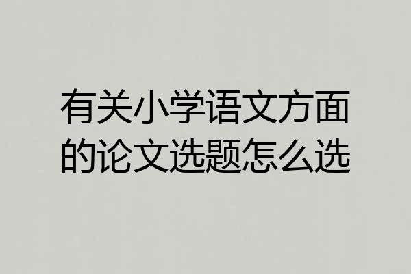 有关小学语文方面的论文选题怎么选