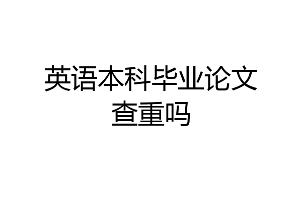 英语本科毕业论文查重吗