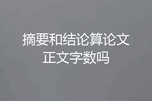 摘要和结论算论文正文字数吗