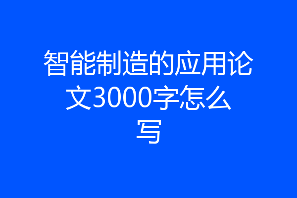 智能制造的应用论文3000字怎么写
