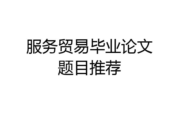 服务贸易毕业论文题目推荐