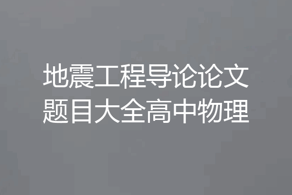 地震工程导论论文题目大全高中物理