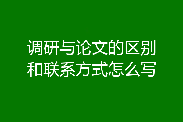 调研与论文的区别和联系方式怎么写