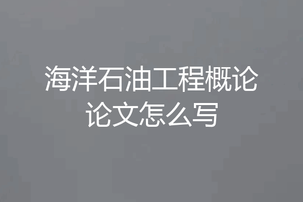 海洋石油工程概论论文怎么写