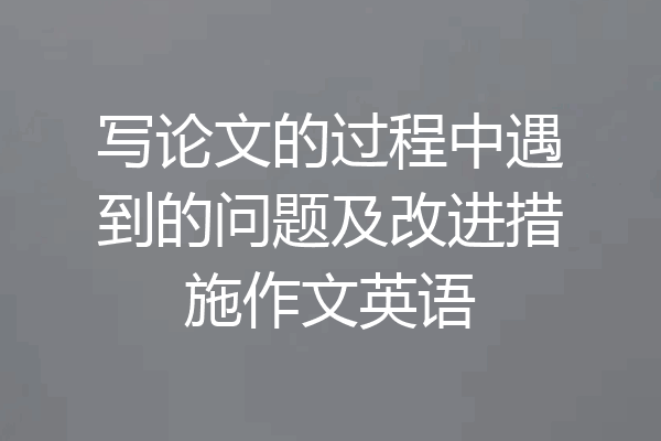 写论文的过程中遇到的问题及改进措施作文英语