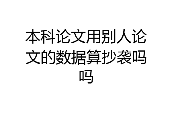 本科论文用别人论文的数据算抄袭吗吗