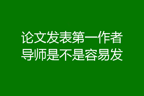 论文发表第一作者导师是不是容易发