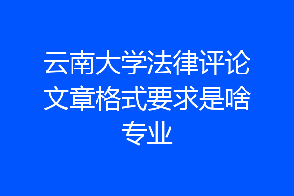 云南大学法律评论文章格式要求是啥专业