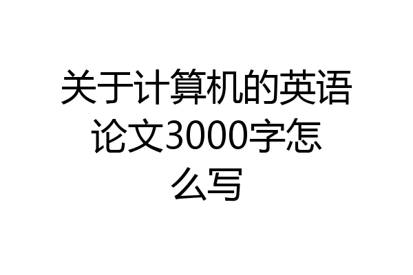 关于计算机的英语论文3000字怎么写