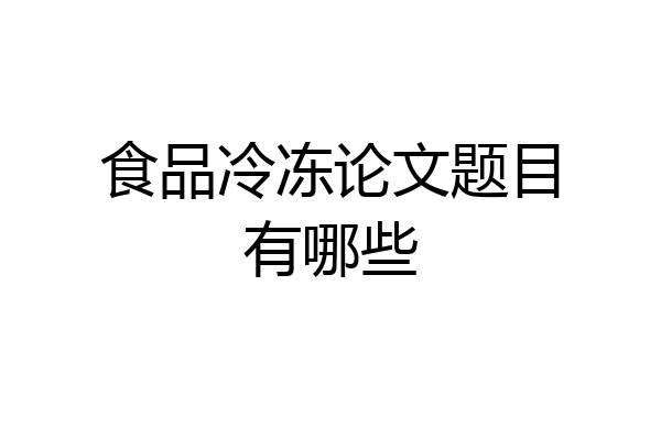 食品冷冻论文题目有哪些