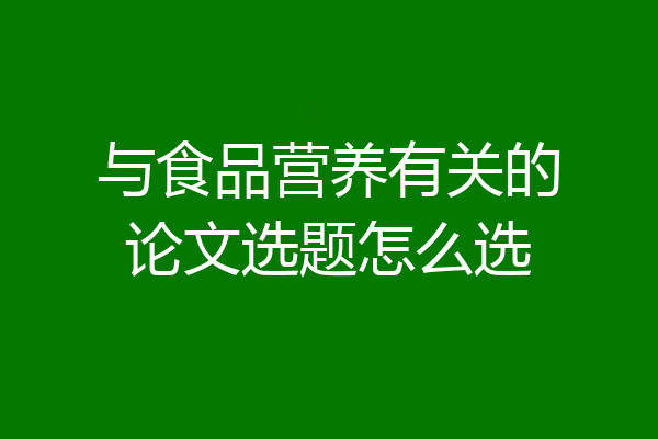与食品营养有关的论文选题怎么选