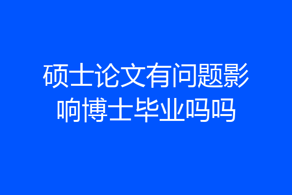 硕士论文有问题影响博士毕业吗吗