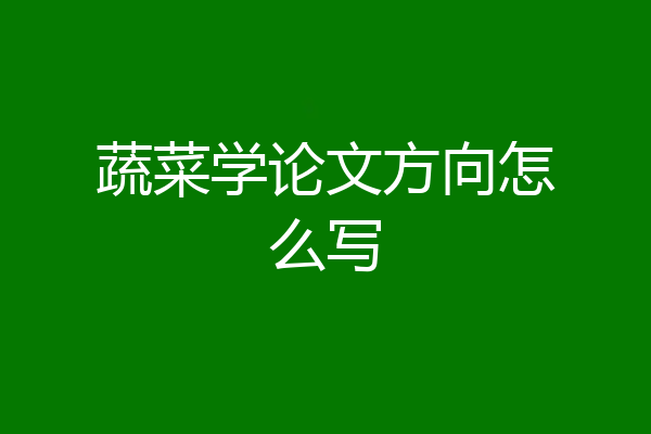 蔬菜学论文方向怎么写