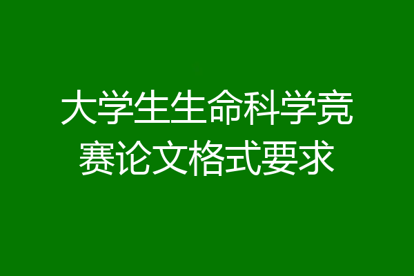 大学生生命科学竞赛论文格式要求