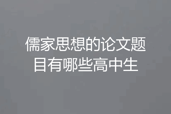 儒家思想的论文题目有哪些高中生