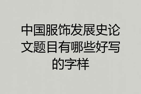 中国服饰发展史论文题目有哪些好写的字样