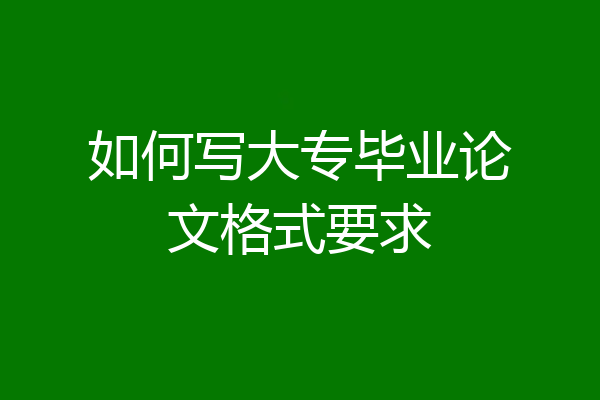 如何写大专毕业论文格式要求