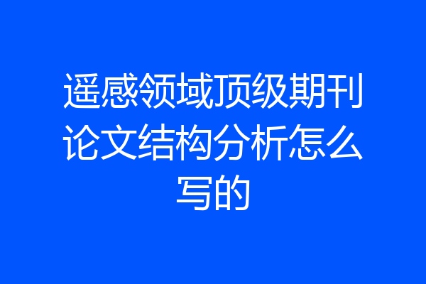 遥感领域顶级期刊论文结构分析怎么写的