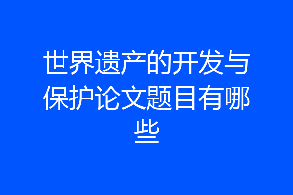 世界遗产的开发与保护论文题目有哪些
