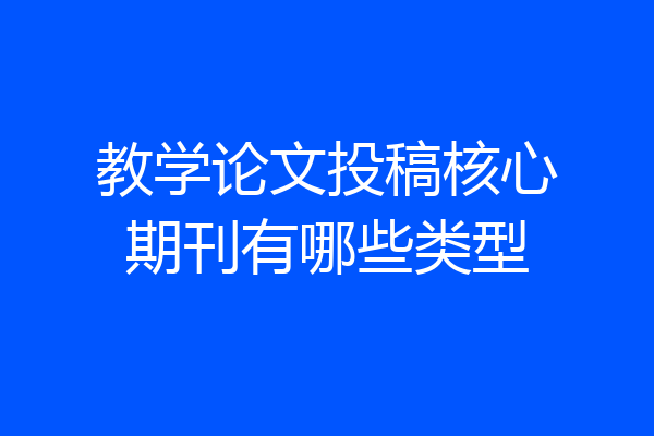 教学论文投稿核心期刊有哪些类型