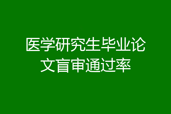 医学研究生毕业论文盲审通过率