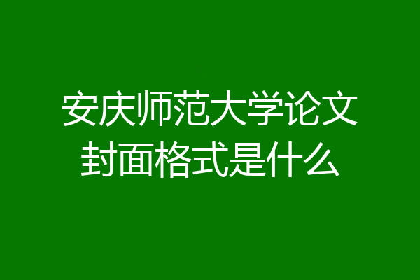 安庆师范大学论文封面格式是什么