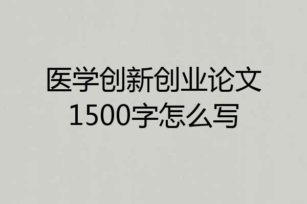 医学创新创业论文1500字怎么写
